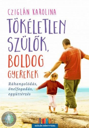 Tökéletlen szülők, boldog gyerekek - Ráhangolódás, önelfogadás, együttérzés